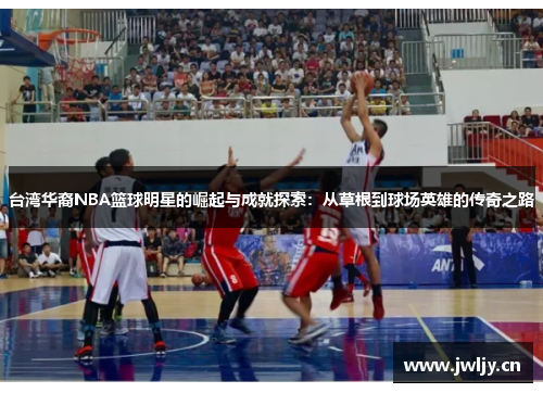 台湾华裔NBA篮球明星的崛起与成就探索：从草根到球场英雄的传奇之路